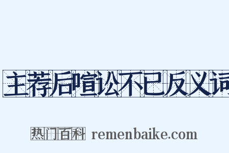 主荐后喧讼不已反义词是什么意思的图片